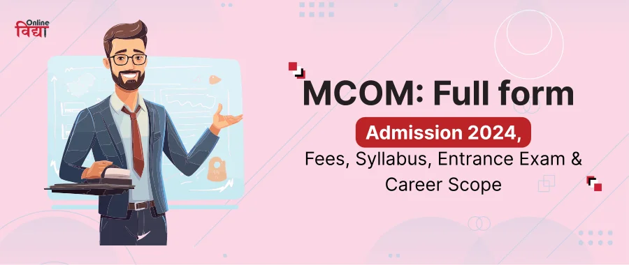 MCom: Full form, Admission 2024, Fees, Syllabus, Entrance Exam & Career Scope